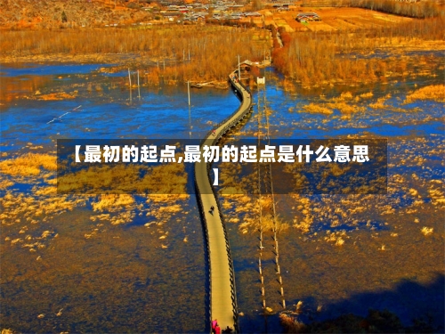 【最初的起点,最初的起点是什么意思】