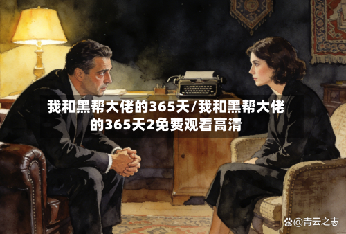 我和黑帮大佬的365天/我和黑帮大佬的365天2免费观看高清-第3张图片