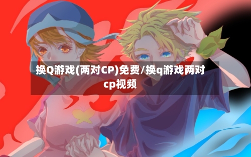 换Q游戏(两对CP)免费/换q游戏两对cp视频-第1张图片