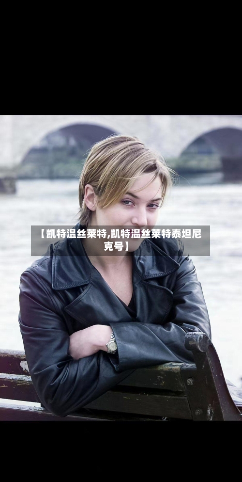 【凯特温丝莱特,凯特温丝莱特泰坦尼克号】-第3张图片