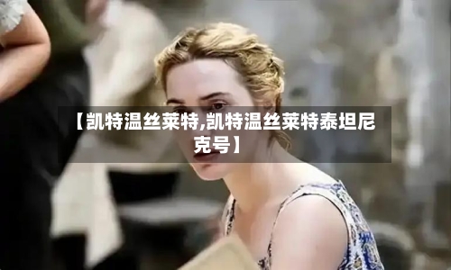 【凯特温丝莱特,凯特温丝莱特泰坦尼克号】