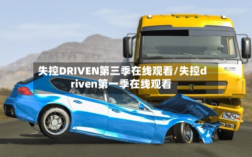 失控DRIVEN第三季在线观看/失控driven第一季在线观看