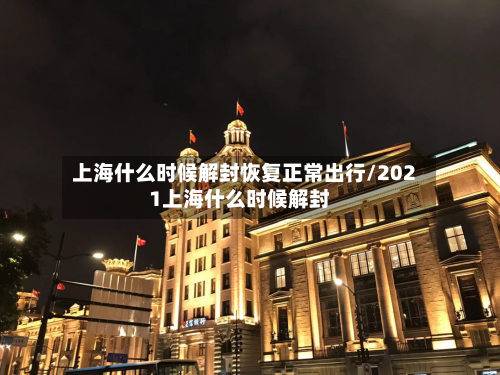 上海什么时候解封恢复正常出行/2021上海什么时候解封