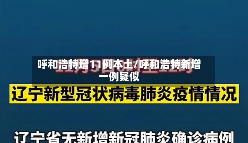 呼和浩特增11例本土/呼和浩特新增一例疑似-第1张图片