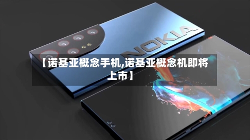 【诺基亚概念手机,诺基亚概念机即将上市】