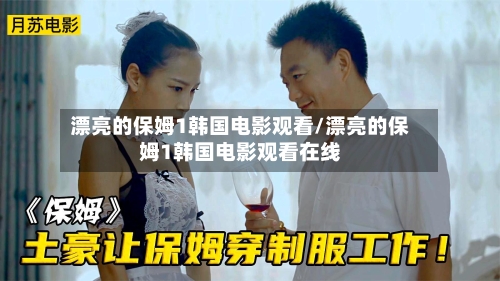 漂亮的保姆1韩国电影观看/漂亮的保姆1韩国电影观看在线-第1张图片