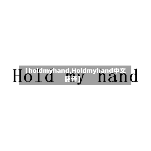 【holdmyhand,Holdmyhand中文翻译】
