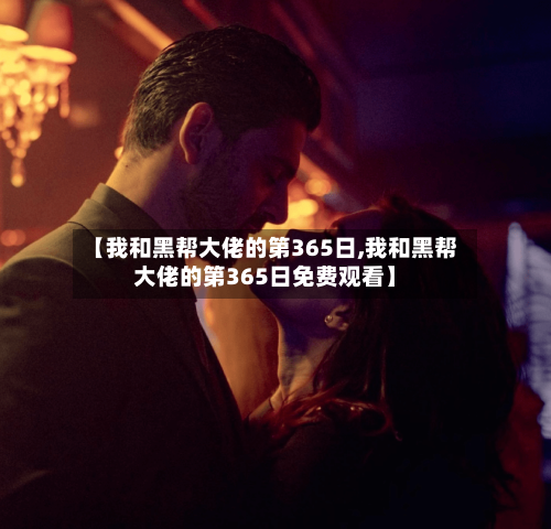 【我和黑帮大佬的第365日,我和黑帮大佬的第365日免费观看】-第3张图片