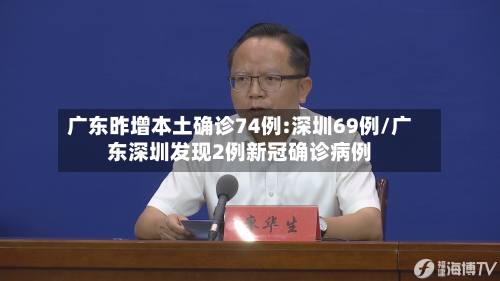 广东昨增本土确诊74例:深圳69例/广东深圳发现2例新冠确诊病例