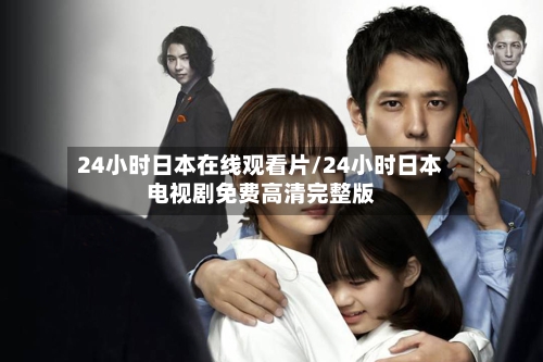 24小时日本在线观看片/24小时日本电视剧免费高清完整版-第1张图片