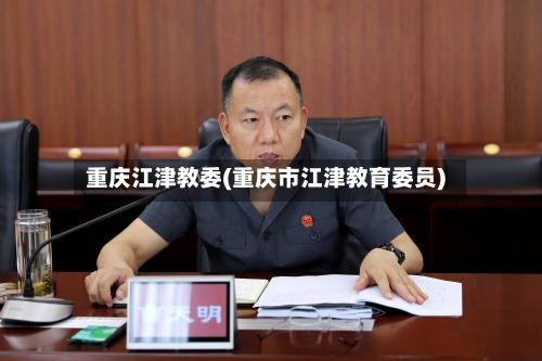 重庆江津教委(重庆市江津教育委员)-第2张图片