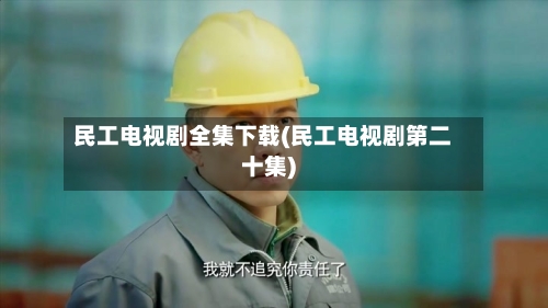 民工电视剧全集下载(民工电视剧第二十集)-第1张图片