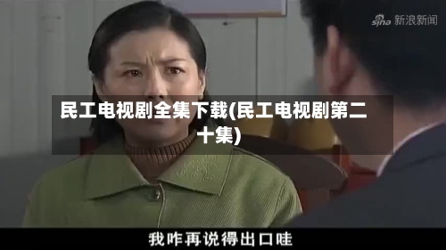 民工电视剧全集下载(民工电视剧第二十集)-第2张图片