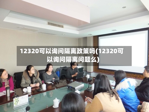 12320可以询问隔离政策吗(12320可以询问隔离问题么)-第2张图片