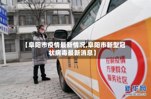 【阜阳市疫情最新情况,阜阳市新型冠状病毒最新消息】-第3张图片