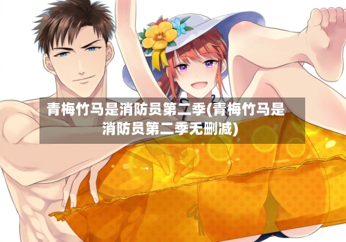 青梅竹马是消防员第二季(青梅竹马是消防员第二季无删减)-第1张图片