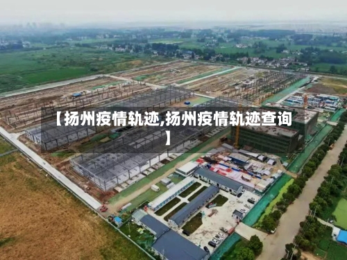 【扬州疫情轨迹,扬州疫情轨迹查询】