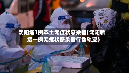 沈阳增1例本土无症状感染者(沈阳新增一例无症状感染者行动轨迹)-第2张图片