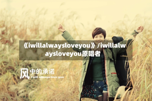 《iwillalwaysloveyou》/iwillalwaysloveyou原唱者-第2张图片