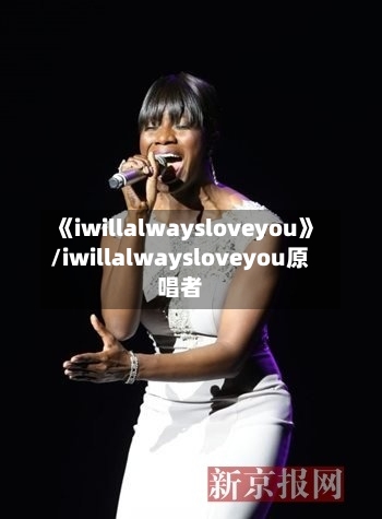 《iwillalwaysloveyou》/iwillalwaysloveyou原唱者-第3张图片