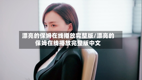 漂亮的保姆在线播放完整版/漂亮的保姆在线播放完整版中文-第1张图片