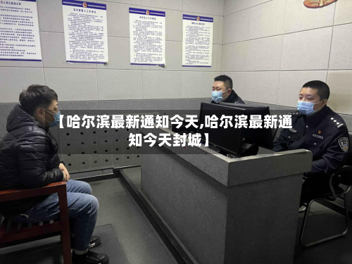 【哈尔滨最新通知今天,哈尔滨最新通知今天封城】