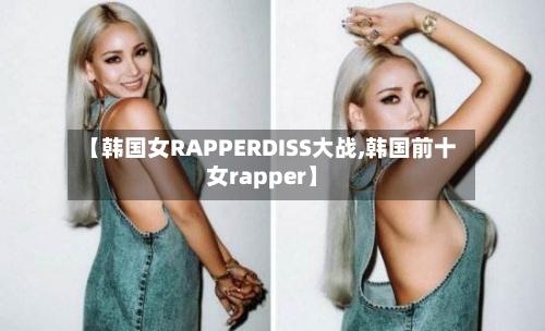 【韩国女RAPPERDISS大战,韩国前十女rapper】