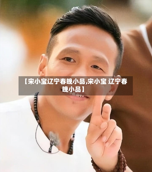 【宋小宝辽宁春晚小品,宋小宝 辽宁春晚小品】-第2张图片