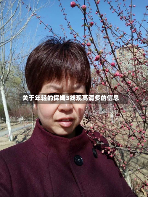 关于年轻的保姆3线观高清多的信息-第1张图片