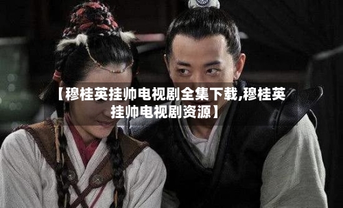 【穆桂英挂帅电视剧全集下载,穆桂英挂帅电视剧资源】-第2张图片