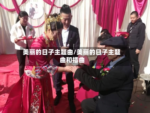 美丽的日子主题曲/美丽的日子主题曲和插曲-第3张图片