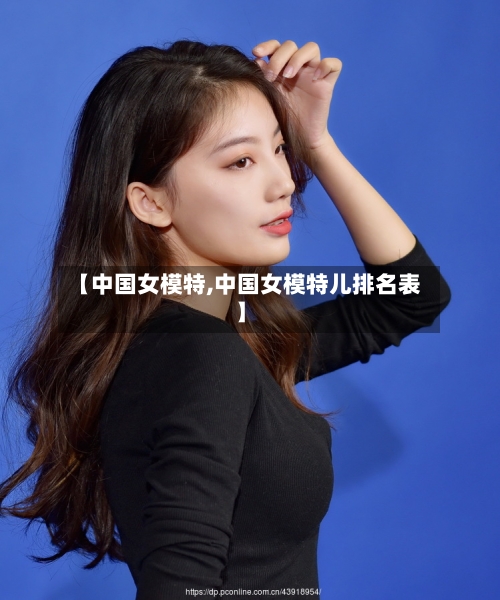 【中国女模特,中国女模特儿排名表】