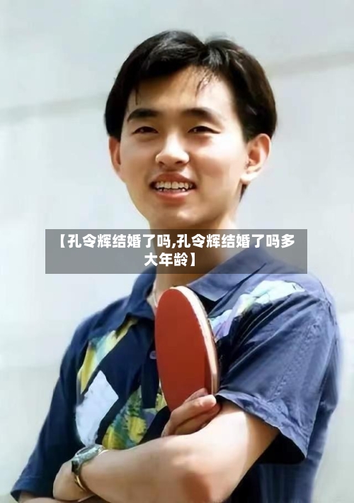 【孔令辉结婚了吗,孔令辉结婚了吗多大年龄】