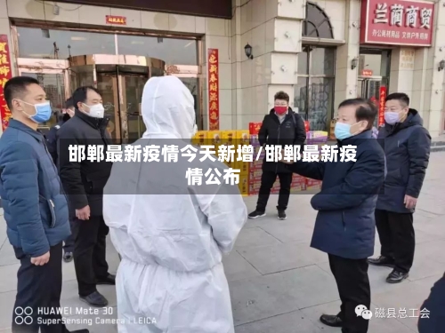 邯郸最新疫情今天新增/邯郸最新疫情公布-第2张图片
