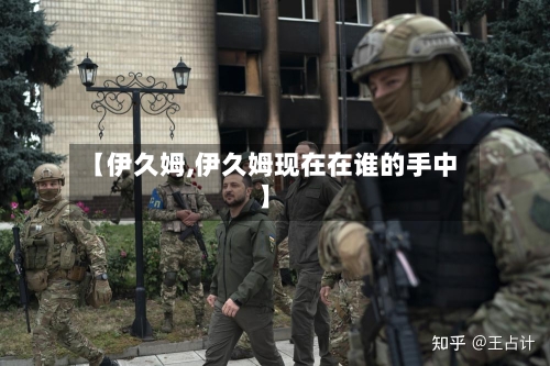 【伊久姆,伊久姆现在在谁的手中】