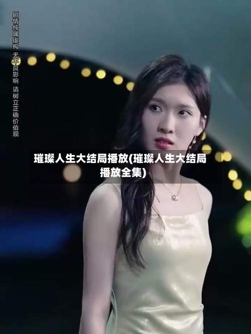 璀璨人生大结局播放(璀璨人生大结局播放全集)-第2张图片