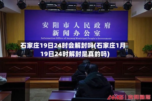 石家庄19日24时会解封吗(石家庄1月19日24时解封是真的吗)-第2张图片