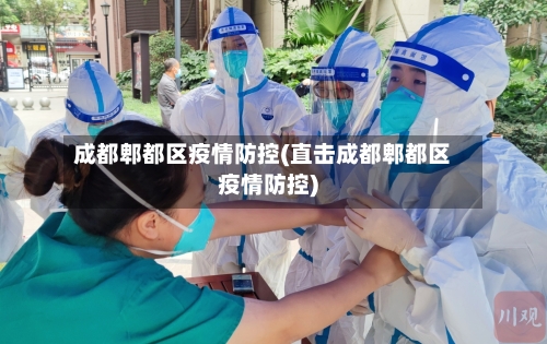 成都郫都区疫情防控(直击成都郫都区疫情防控)-第1张图片