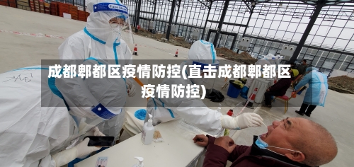 成都郫都区疫情防控(直击成都郫都区疫情防控)-第2张图片