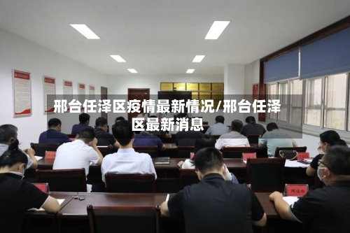 邢台任泽区疫情最新情况/邢台任泽区最新消息-第1张图片