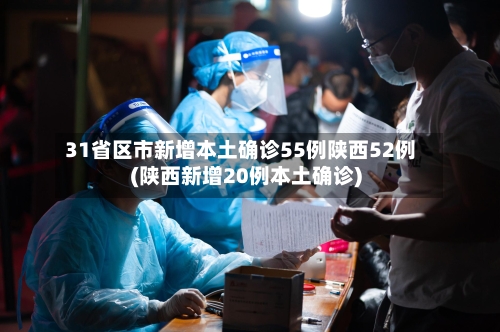 31省区市新增本土确诊55例陕西52例(陕西新增20例本土确诊)-第2张图片