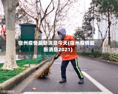 宿州疫情最新消息今天(宿州疫情最新消息2021)-第2张图片