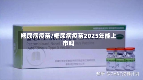 糖尿病疫苗/糖尿病疫苗2025年能上市吗