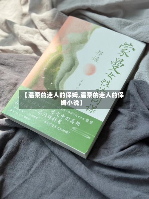 【温柔的迷人的保姆,温柔的迷人的保姆小说】-第2张图片