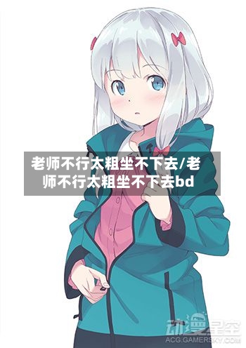 老师不行太粗坐不下去/老师不行太粗坐不下去bd