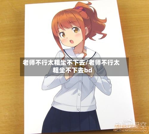 老师不行太粗坐不下去/老师不行太粗坐不下去bd-第2张图片