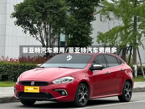 菲亚特汽车费用/菲亚特汽车费用多少-第2张图片