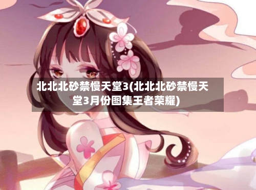 北北北砂禁慢天堂3(北北北砂禁慢天堂3月份图集王者荣耀)-第2张图片