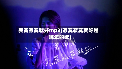 寂寞寂寞就好mp3(寂寞寂寞就好是哪年的歌)-第3张图片