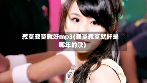 寂寞寂寞就好mp3(寂寞寂寞就好是哪年的歌)